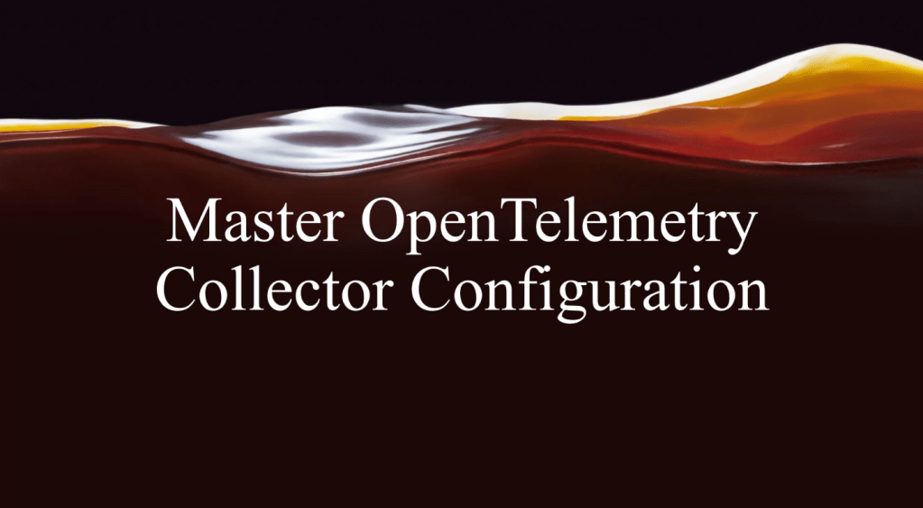 Mastering OpenTelemetry Collector&nbsp;Configuration
